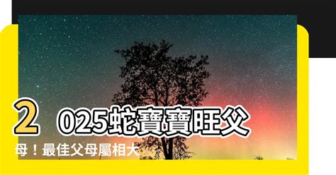 2025蛇寶寶旺父母|2025蛇宝宝最佳父母属相，2025年哪个生肖适合生孩子